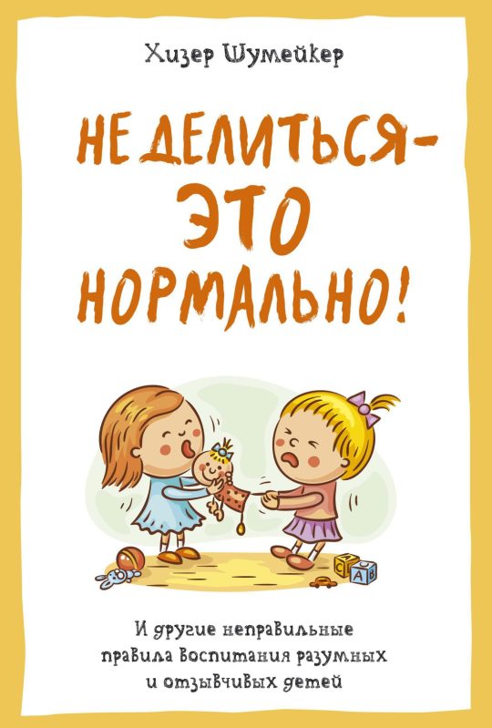 Не делиться - это нормально! И другие неправильные правила воспитания разумных и отзывчивых детей
