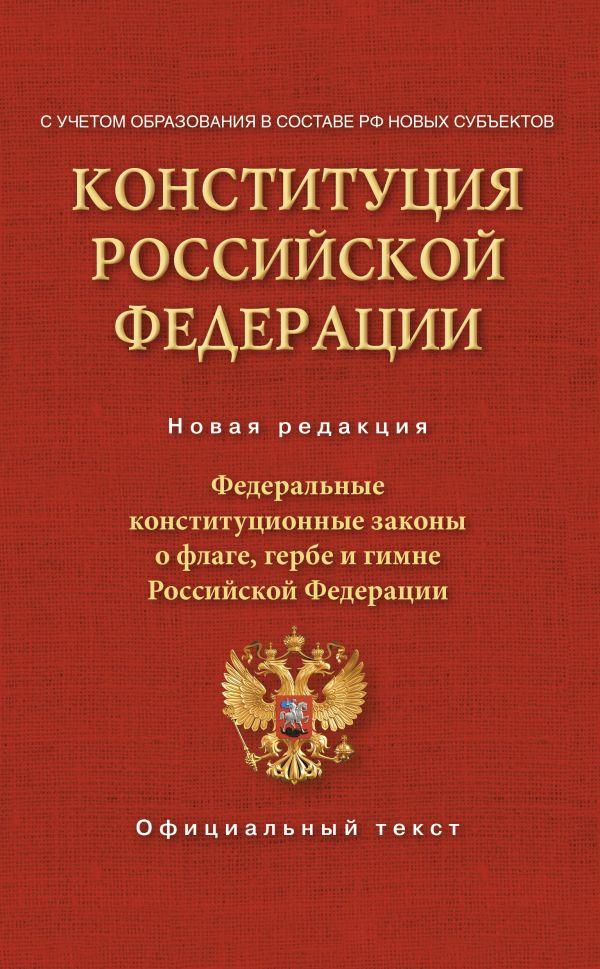 Конституция Российской Федерации. Федеральные конституционные законы о флаге, гербе и гимне. С учетом образования в составе РФ новых субъектов