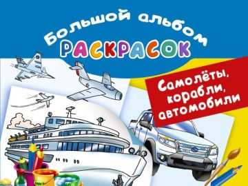 Самолеты, корабли, автомобили. Большой альбом раскрасок