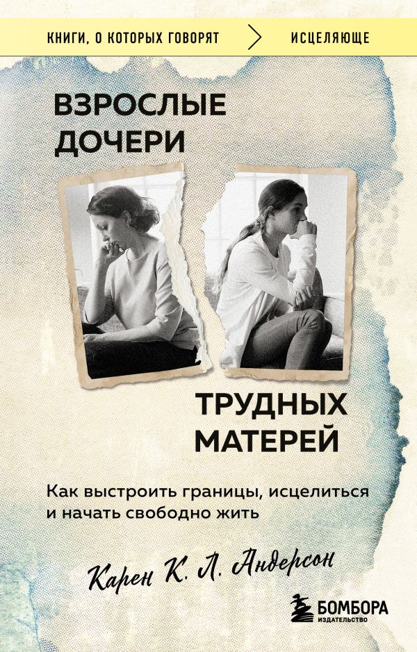 Взрослые дочери трудных матерей. Как выстроить границы, исцелиться и начать свободно жить